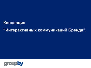 Концепция
“Интерактивных коммуникаций Бренда”.
 