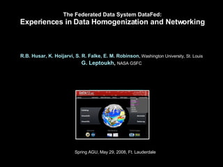 The Federated Data System DataFed: Experiences in Data Homogenization and Networking ,[object Object],[object Object],Spring AGU, May 29, 2008, Ft. Lauderdale 