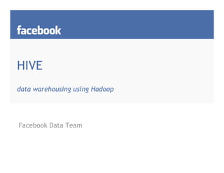HIVE
data warehousing using Hadoop




Facebook Data Team