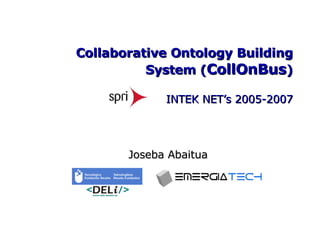 Collaborative Ontology Building System ( CollOnBus ) INTEK NET’s 2005-2007   Joseba Abaitua 