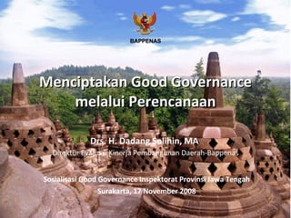 Menciptakan Good Governance melalui Perencanaan Sosialisasi Good Governance Inspektorat Provinsi Jawa Tengah Surakarta, 17 November 2008 Drs. H. Dadang Solihin, MA  Direktur Evaluasi Kinerja Pembangunan Daerah-Bappenas BAPPENAS 