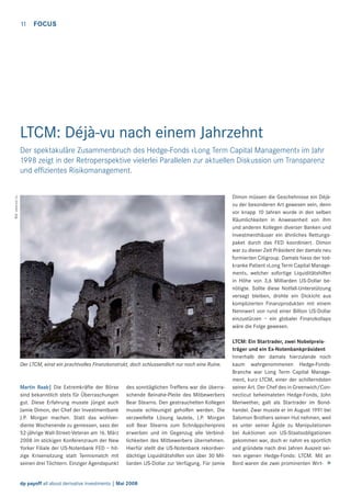 11

FOCUS

LTCM: Déjà-vu nach einem Jahrzehnt
Der spektakuläre Zusammenbruch des Hedge-Fonds «Long Term Capital Management» im Jahr
1998 zeigt in der Retroperspektive vielerlei Parallelen zur aktuellen Diskussion um Transparenz
und efﬁzientes Risikomanagement.

Bild: www.sxc.hu

Dimon müssen die Geschehnisse ein Déjàvu der besonderen Art gewesen sein, denn
vor knapp 10 Jahren wurde in den selben
Räumlichkeiten in Anwesenheit von ihm
und anderen Kollegen diverser Banken und
Investmenthäuser ein ähnliches Rettungspaket durch das FED koordiniert. Dimon
war zu dieser Zeit Präsident der damals neu
formierten Citigroup. Damals hiess der todkranke Patient «Long Term Capital Management», welcher sofortige Liquiditätshilfen
in Höhe von 3,6 Milliarden US-Dollar benötigte. Sollte diese Notfall-Unterstützung
versagt bleiben, drohte ein Dickicht aus
komplizierten Finanzprodukten mit einem
Nennwert von rund einer Billion US-Dollar
einzustürzen – ein globaler Finanzkollaps
wäre die Folge gewesen.

Der LTCM, einst ein prachtvolles Finanzkonstrukt, doch schlussendlich nur noch eine Ruine.

Martin Raab| Die Extremkräfte der Börse
sind bekanntlich stets für Überraschungen
gut. Diese Erfahrung musste jüngst auch
Jamie Dimon, der Chef der Investmentbank
J.P. Morgan machen. Statt das wohlverdiente Wochenende zu geniessen, sass der
52-jährige Wall-Street-Veteran am 16. März
2008 im stickigen Konferenzraum der New
Yorker Filiale der US-Notenbank FED – hitzige Krisensitzung statt Tennismatch mit
seinen drei Töchtern. Einziger Agendapunkt

des sonntäglichen Treffens war die überraschende Beinahe-Pleite des Mitbewerbers
Bear Stearns. Den gestrauchelten Kollegen
musste schleunigst geholfen werden. Die
verzweifelte Lösung lautete, J.P. Morgan
soll Bear Stearns zum Schnäppchenpreis
erwerben und im Gegenzug alle Verbindlichkeiten des Mitbewerbers übernehmen.
Hierfür stellt die US-Notenbank rekordverdächtige Liquiditätshilfen von über 30 Milliarden US-Dollar zur Verfügung. Für Jamie

dp payoff all about derivative investments | Mai 2008

LTCM: Ein Startrader, zwei Nobelpreisträger und ein Ex-Notenbankpräsident
Innerhalb der damals hierzulande noch
kaum wahrgenommenen Hedge-FondsBranche war Long Term Capital Management, kurz LTCM, einer der schillerndsten
seiner Art. Der Chef des in Greenwich/Connecticut beheimateten Hedge-Fonds, John
Meriwether, galt als Startrader im Bondhandel. Zwar musste er im August 1991 bei
Salomon Brothers seinen Hut nehmen, weil
es unter seiner Ägide zu Manipulationen
bei Auktionen von US-Staatsobligationen
gekommen war, doch er nahm es sportlich
und gründete nach drei Jahren Auszeit seinen eigenen Hedge-Fonds: LTCM. Mit an
Bord waren die zwei prominenten Wirt- >

 