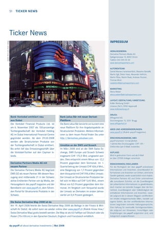 51 TICKER NEWS

Ticker News
Quelle: ﬂickr.com; Autor: wallyg

IMPRESSUM
HERAUSGEBERIN:
Derivative Partners Media AG
Splügenstrasse 10, 8002 Zürich
Telefon 043 305 05 30
www.derivativepartners.com
AUTORENTEAM:
Daniel Manser/verantwortlich, Massimo Bardelli,
Martin Egli, Dieter Haas, Alexander Heftrich,
Martin Plüss, Martin Raab, Andreas Stocker,
Thomas Wicki
redaktion@derivativepartners.com
MARKETING:
Elena Weber
elena.weber@derivativepartners.com
LAYOUT/GESTALTUNG/UMSETZUNG:
Koller Werbung GmbH
Unteres Ziel 3, 9050 Appenzell
www.kollerwerbung.ch

Bank Vontobel emittiert neu
aus Dubai
Die Vontobel Financial Products Ltd. ist
am 6. November 2007 als 100-prozentige
Tochtergesellschaft der Vontobel Holding
AG im Dubai International Financial Centre
gegründet worden. Ab dem 29.03.2008
werden alle Strukturierten Produkte von
der Tochtergesellschaft in Dubai emittiert.
Bis anhin lief das Emissionsgeschäft über
die Vontobel-Tochter auf den Cayman Islands.
Derivative Partners Media AG mit
neuem Partner
Die Derivative Partners Media AG begrüsst
DWS GO als neuen Partner. Mit diesem Neuzugang sind mittlerweile 21 in der Schweiz
aktive Emittenten Partner von dp Media, der
Herausgeberin des payoff magazine und der
Betreiberin von www.payoff.ch, dem führenden Portal für Strukturierte Produkte in der
Schweiz.

Bank Julius Bär mit neuer DerivatPlattform
Die Bank Julius Bär lancierte vor kurzem eine
neue Plattform für ihre Angebotspalette an
Strukturierten Produkten. Weitere Informationen zu dem neuen Portal ﬁnden Sie unter
http://derivatives.juliusbaer.com.
Umsätze an der SWX und Scoach
Im März 2008 sind an der SWX Swiss Exchange, SWX Europe und Scoach Schweiz
insgesamt CHF 172,5 Mrd. umgesetzt worden. Dies entspricht einem Minus von 12,2
Prozent gegenüber dem Vormonat. Im 1.
Quartal betrug der Umsatz CHF 606,6 Mrd.,
eine Steigerung von 1,7 Prozent gegenüber
dem Vorquartal mit CHF 596,6 Mrd. Umsatz.
Der Umsatz an Strukturierten Produkten belief sich im März auf CHF 5,45 Mrd., einem
Minus von 8,5 Prozent gegenüber dem Vormonat. Im Vergleich zum Vorquartal wurde
der Umsatz an Derivaten im ersten Jahresviertel um 0,4 Prozent gesteigert.

Die Swiss Derivative Map 2008 ist da
Am 19. April 2008 feierte die Swiss Derivative Map 2008 als Beilage in der Finanz & Wirtschaft ihr Debüt. Ab sofort kann sie wieder online über www.payoff.ch (Rubrik Know How/
Swiss Derivative Map) gratis bestellt werden. Die Map ist als A3 Faltﬂyer auf Deutsch oder als
Poster (70x100cm) in den Sprachen Deutsch, Englisch und Französisch erhältlich.

dp payoff all about derivative investments | Mai 2008

DRUCK:
Effingerhof AG
Storchengasse 15, 5201 Brugg
www.effingerhof.ch
ABOS UND ADRESSÄNDERUNGEN:
www.payoff.ch (Rubrik «payoff magazine»)
ERSCHEINUNGSWEISE/ABO:
payoff erscheint 12-mal jährlich
1-Jahres-Abo Druckausgabe: CHF 129.–
Online-Abo (per E-Mail): kostenlos
AUFLAGE:
Wird in gedruckter Form und als E-Mail
an über 23’000 Anleger verschickt
RISIKOHINWEIS/DISCLAIMER:
Für die Richtigkeit der über payoff verbreiteten
Informationen und Ansichten, einschliesslich Informationen und Ansichten von Dritten, wird keine
Gewähr geleistet, weder ausdrücklich noch implizit.
Derivative Partners AG und Dritte unternehmen
alle zumutbaren Schritte, um die Zuverlässigkeit
der präsentierten Informationen zu gewährleisten,
doch machen sie keinerlei Zusagen über die Korrektheit, Zuverlässigkeit oder Vollständigkeit der
enthaltenen Informationen und Ansichten. Leser,
die aufgrund der in diesem Magazin veröffentlichten Inhalte Anlageentscheide fällen, handeln auf
eigene Gefahr, die hier veröffentlichten Informationen begründen keinerlei Haftungsansprüche.
Eine Haftung für eventuelle Vermögensschäden,
die aufgrund von Hinweisen, Vorschlägen oder
Empfehlungen des payoff aufgetreten sind, wird
kategorisch ausgeschlossen.

 