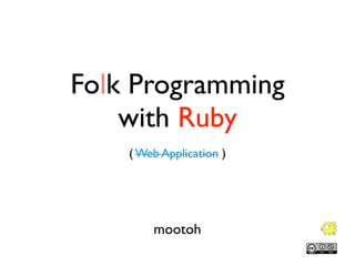 Folk Programming
    with Ruby
    ( Web Application )




        mootoh
 
