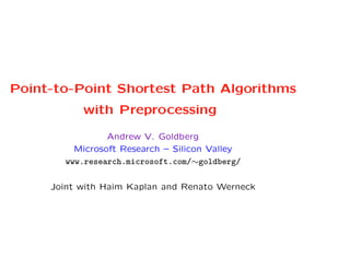 Point-to-Point Shortest Path Algorithms
           with Preprocessing

                Andrew V. Goldberg
         Microsoft Research – Silicon Valley
       www.research.microsoft.com/∼goldberg/

     Joint with Haim Kaplan and Renato Werneck
 