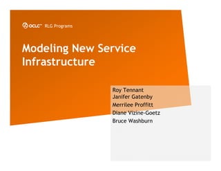 RLG Programs




Modeling New Service
Infrastructure

                  Roy Tennant
                  Janifer Gatenby
                  Merrilee Proffitt
                  Diane Vizine-Goetz
                  Bruce Washburn
 