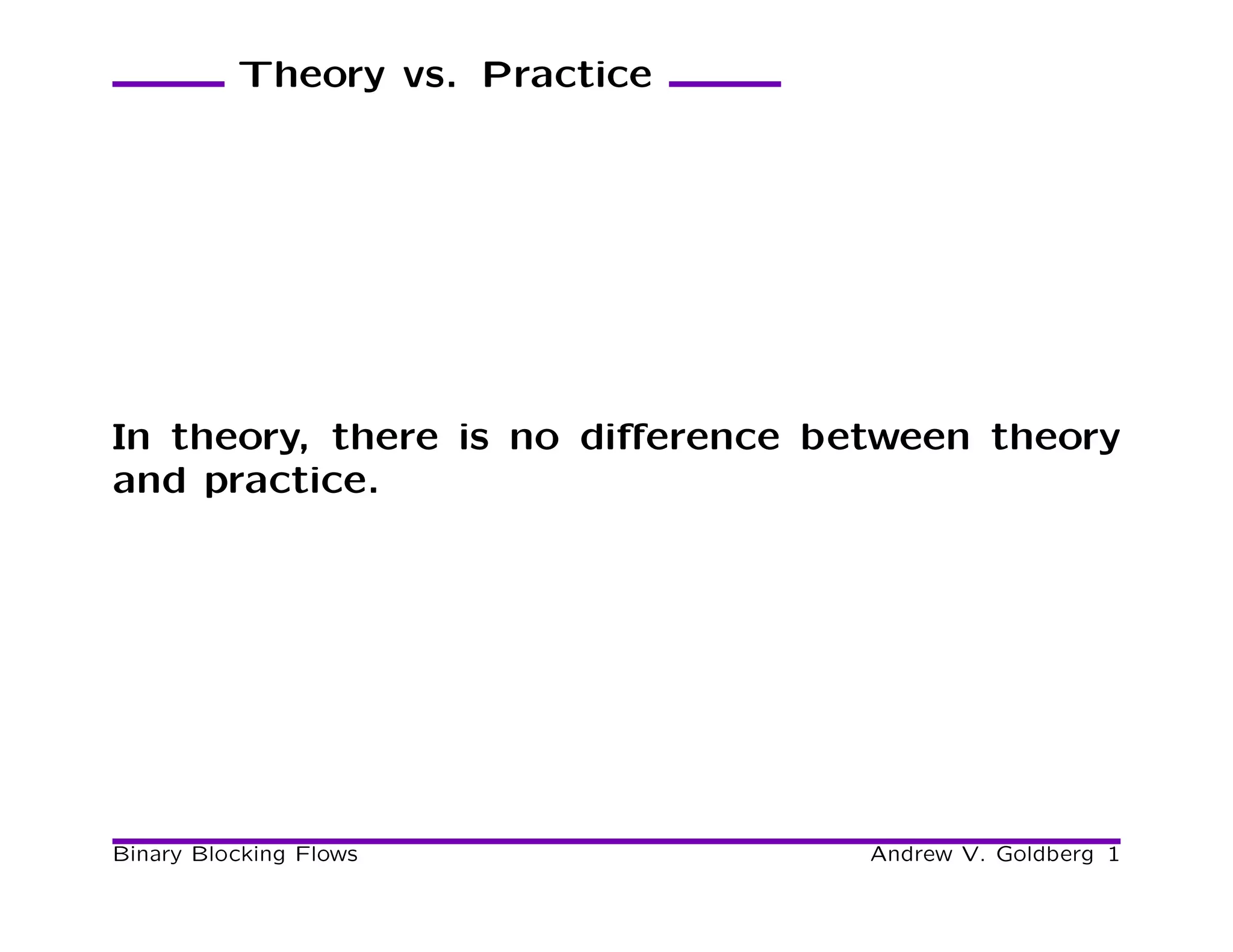 Theory vs. Practice




In theory, there is no diﬀerence between theory
and practice.




Binary Blocking Flows              Andrew V. Goldberg 1
 