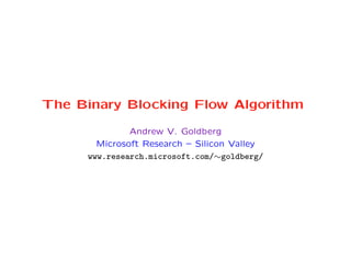 The Binary Blocking Flow Algorithm

              Andrew V. Goldberg
       Microsoft Research – Silicon Valley
     www.research.microsoft.com/∼goldberg/
 