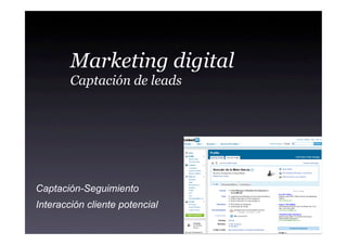 Marketing digital
        Captación de leads




Captación-Seguimiento
Interacción cliente potencial
 
