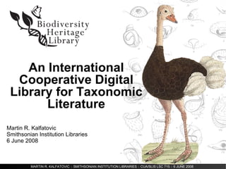 An International Cooperative Digital Library for Taxonomic Literature Martin R. Kalfatovic Smithsonian Institution Libraries 6 June 2008 