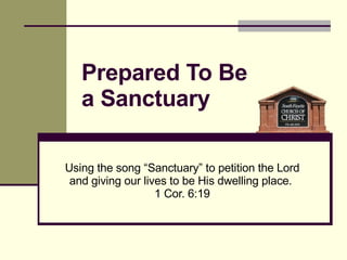 Using the song “Sanctuary” to petition the Lord and giving our lives to be His dwelling place.  1 Cor. 6:19 Prepared To Be  a Sanctuary 