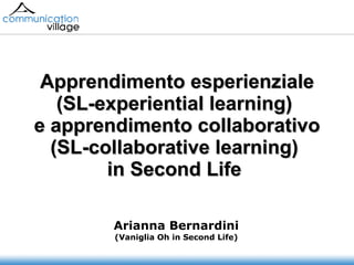 Apprendimento esperienziale (SL-experiential learning)  e apprendimento collaborativo (SL-collaborative learning)  in Second Life   Arianna Bernardini (Vaniglia Oh in Second Life) 