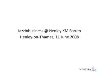 Jazzinbusiness @ Henley KM Forum
 Henley‐on‐Thames, 11 June 2008
 
