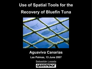 Use of Spatial Tools for the
Recovery of Bluefin Tuna




     Aguaviva Canarias
     Las Palmas, 13 June 2007
         Sebastián Losada