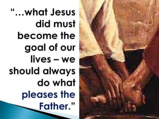 “… what Jesus did must become the goal of our lives – we should always do what  pleases the Father .” 