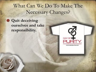 What Can We Do To Make The Necessary Changes? Quit deceiving ourselves and take responsibility.  