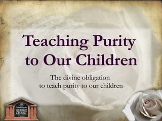 The divine obligation  to teach purity to our children Teaching Purity  to Our Children 