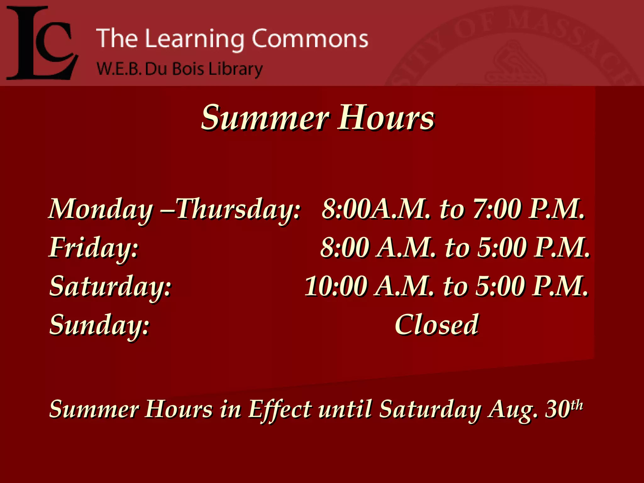   Summer Hours Monday –Thursday:  8:00A.M. to 7:00 P.M. Friday:  8:00 A.M. to 5:00 P.M. Saturday:  10:00 A.M. to 5:00 P.M. Sunday:  Closed Summer Hours in Effect until Saturday Aug. 30 th 
