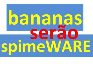 spimeWARE bananas serão 
