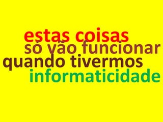 estas coisas só vão funcionar informaticidade quando tivermos 