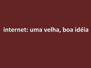 internet: uma velha, boa idéia 