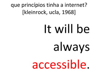 que princípios tinha a internet? [kleinrock, ucla, 1968] It will be always  accessible . 