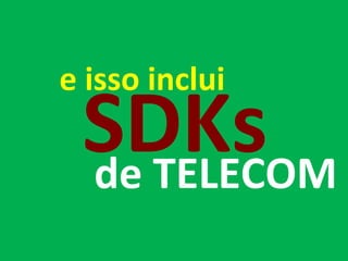 e isso inclui de TELECOM SDKs 