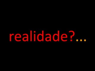 realidade? ... 