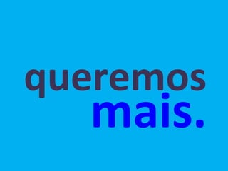 queremos mais. 