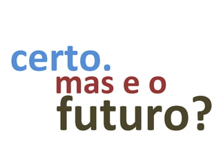 mas e o certo. futuro? 