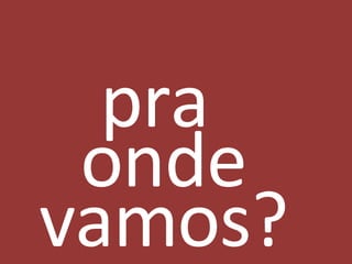 pra  onde vamos? 