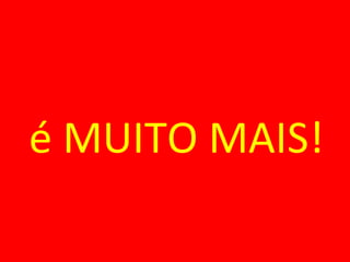 é MUITO MAIS! 