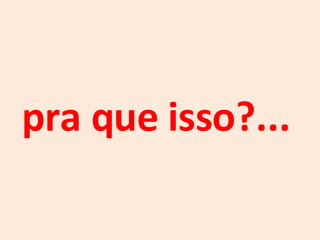 pra que isso?... 
