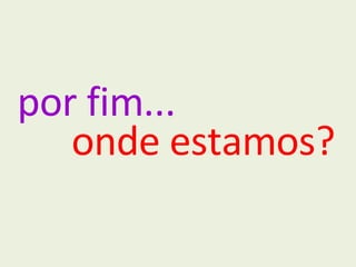 por fim... onde estamos? 