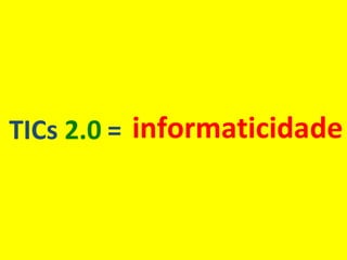 = TICs  2.0  informaticidade 