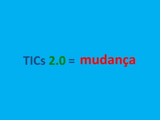 = TICs  2.0  mudança 