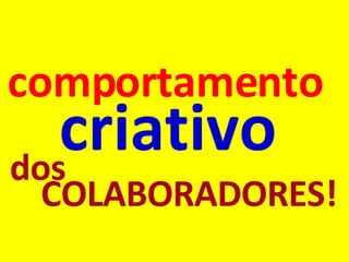 COLABORADORES! comportamento criativo dos 