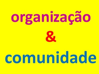 organização &   comunidade 