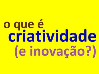 (e inovação?) o que é criatividade 