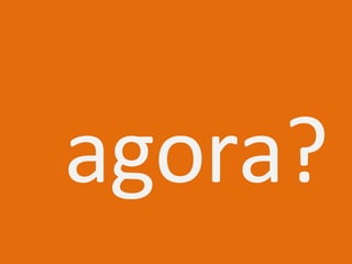 agora? 