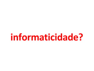 informaticidade? 