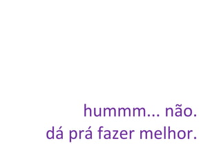 hummm... não. dá prá fazer melhor. 