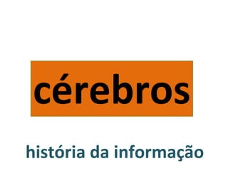 história da informação cérebros 