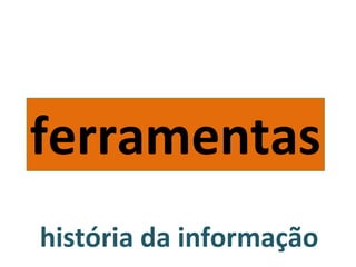 história da informação ferramentas 