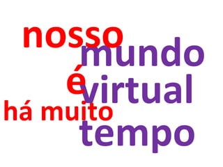 virtual mundo nosso há muito é tempo 