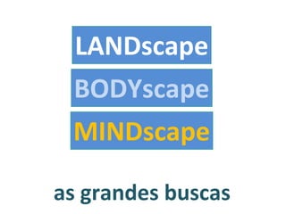 as grandes buscas MINDscape BODYscape LANDscape 