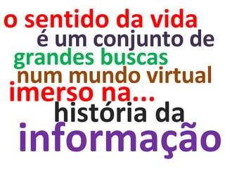 num mundo virtual é um conjunto de  o sentido da vida imerso na... grandes buscas história da informação 