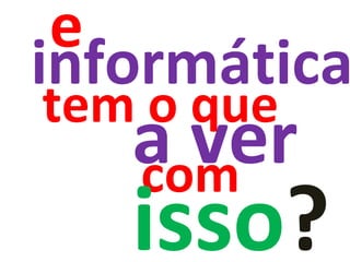 a ver informática e com tem o que isso ? 