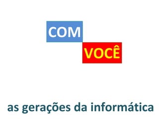 as gerações da informática COM VOCÊ 