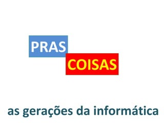 as gerações da informática PRAS COISAS 